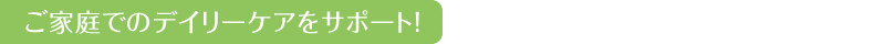 ご家庭でのデイリーケアをサポート!