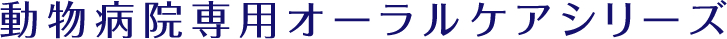 動物病院専用オーラルケアシリーズ